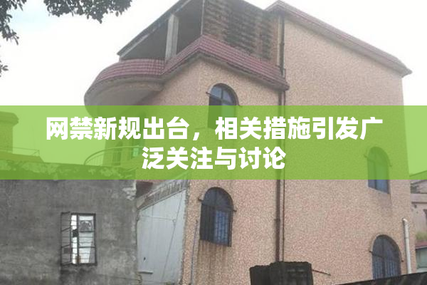 网禁新规出台，相关措施引发广泛关注与讨论