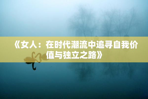 《女人：在时代潮流中追寻自我价值与独立之路》