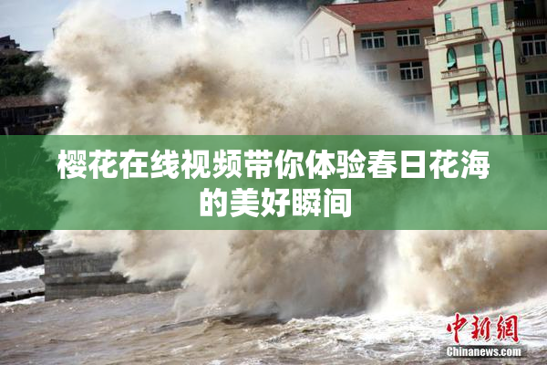樱花在线视频带你体验春日花海的美好瞬间