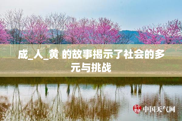 成_人_黄 的故事揭示了社会的多元与挑战
