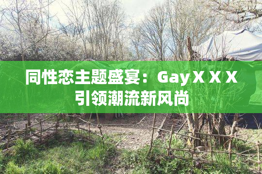 同性恋主题盛宴：GayⅩⅩⅩ引领潮流新风尚