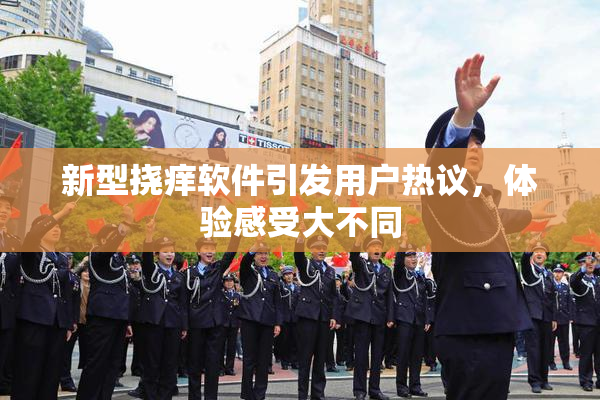 新型挠痒软件引发用户热议，体验感受大不同