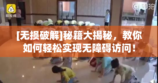 [无损破解]秘籍大揭秘，教你如何轻松实现无障碍访问！