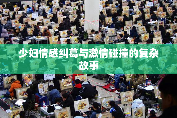 少妇情感纠葛与激情碰撞的复杂故事