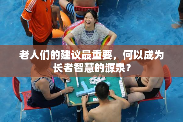 老人们的建议最重要，何以成为长者智慧的源泉？