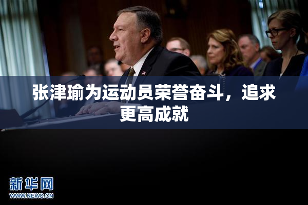 张津瑜为运动员荣誉奋斗，追求更高成就