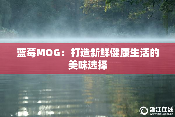 蓝莓MOG：打造新鲜健康生活的美味选择