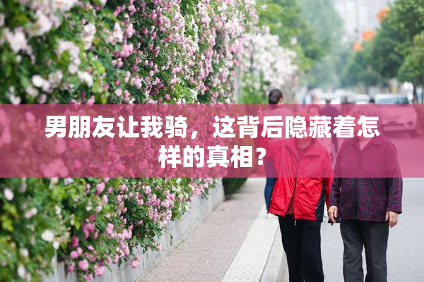 男朋友让我骑，这背后隐藏着怎样的真相？