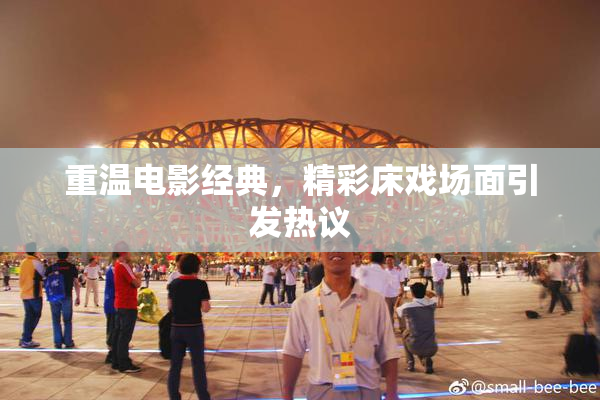 重温电影经典，精彩床戏场面引发热议