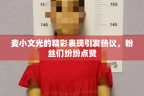 麦小文光的精彩表现引发热议，粉丝们纷纷点赞