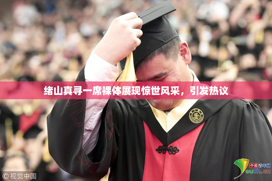 绪山真寻一席裸体展现惊世风采，引发热议