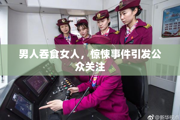 男人吞食女人，惊悚事件引发公众关注