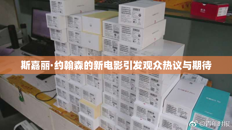 斯嘉丽·约翰森的新电影引发观众热议与期待