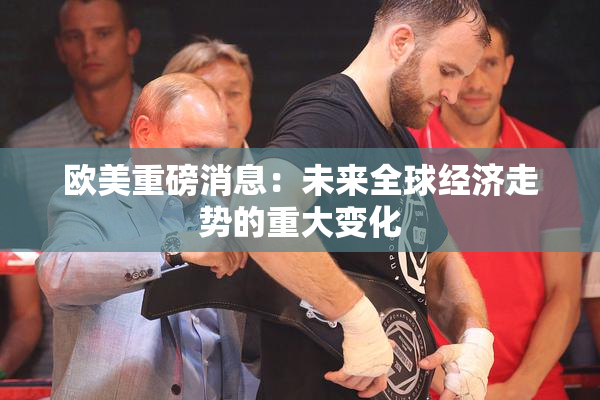 欧美重磅消息：未来全球经济走势的重大变化