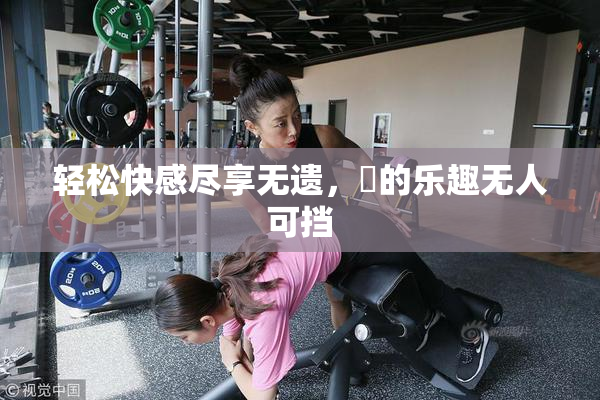 轻松快感尽享无遗，擼的乐趣无人可挡