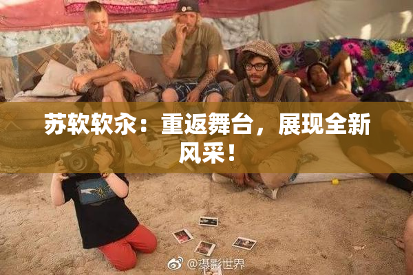 苏软软汆：重返舞台，展现全新风采！