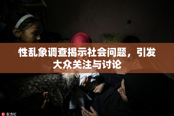 性乱象调查揭示社会问题，引发大众关注与讨论
