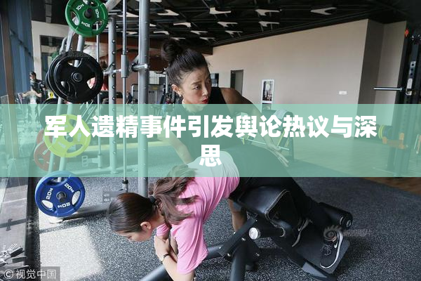 军人遗精事件引发舆论热议与深思