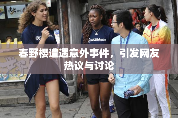 春野樱遭遇意外事件，引发网友热议与讨论
