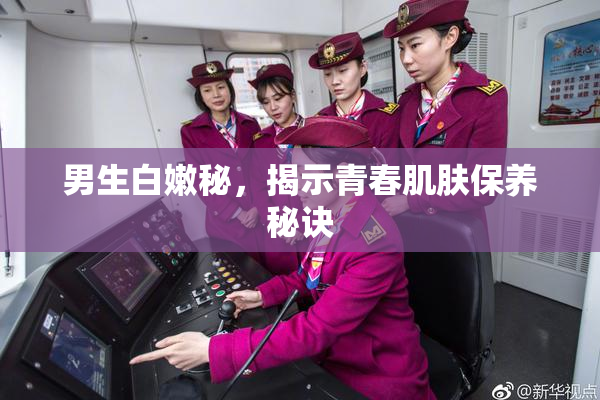 男生白嫩秘，揭示青春肌肤保养秘诀