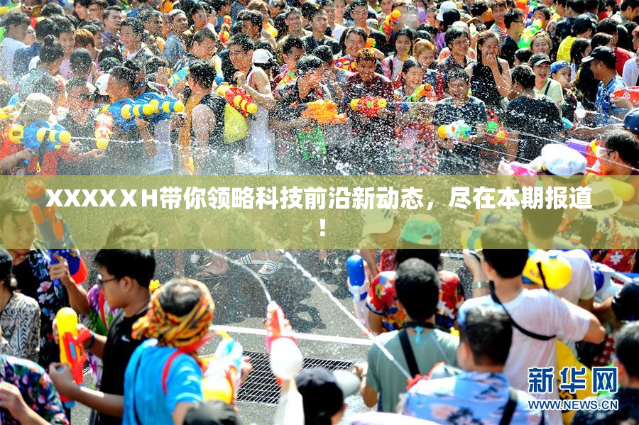 XXXXⅩH带你领略科技前沿新动态，尽在本期报道！