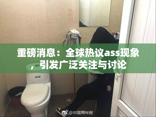 重磅消息：全球热议ass现象，引发广泛关注与讨论