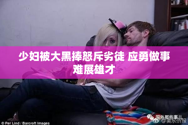 少妇被大黑捧怒斥劣徒 应勇做事难展雄才