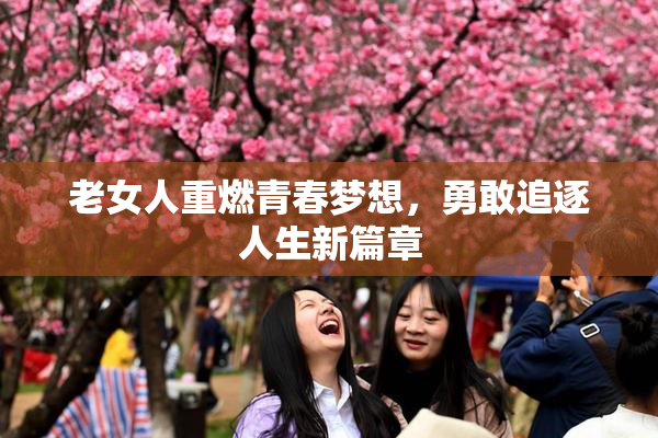 老女人重燃青春梦想，勇敢追逐人生新篇章