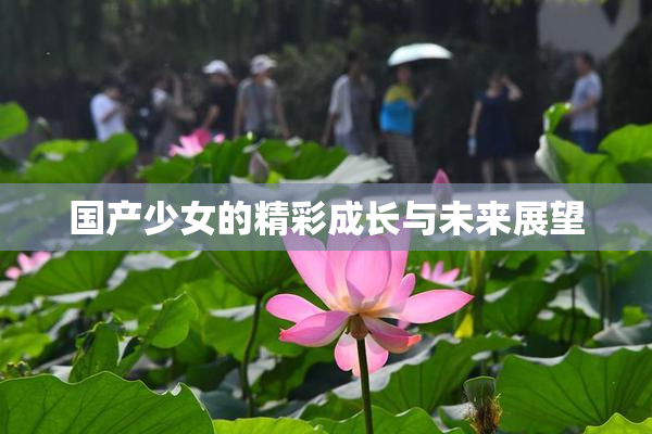国产少女的精彩成长与未来展望