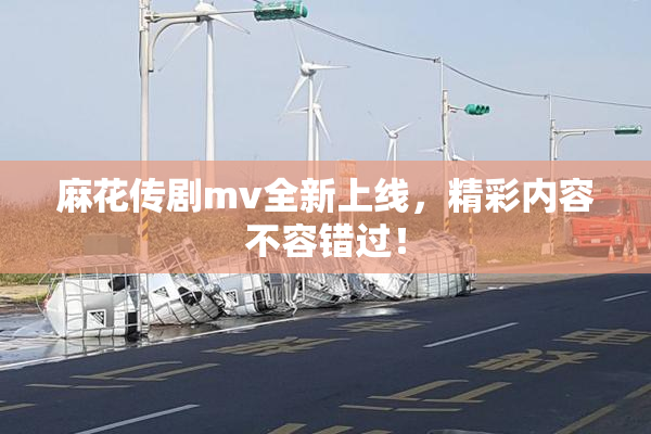 麻花传剧mv全新上线，精彩内容不容错过！