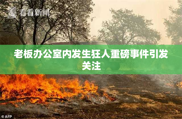 老板办公室内发生狂人重磅事件引发关注