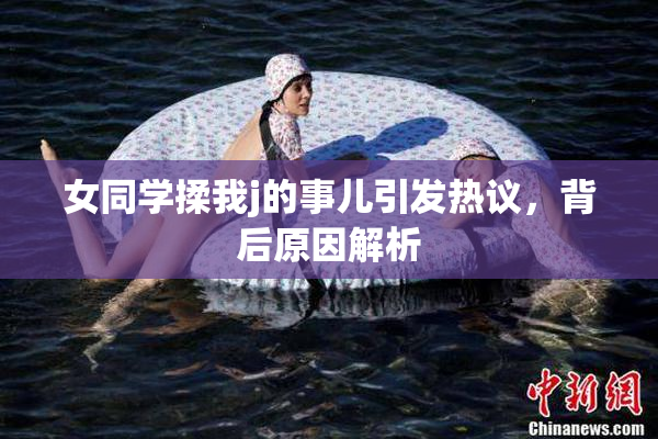 女同学揉我j的事儿引发热议，背后原因解析