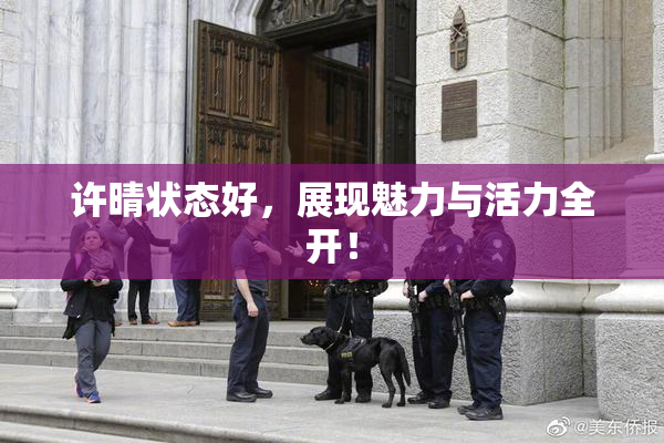 许晴状态好，展现魅力与活力全开！