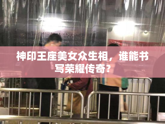 神印王座美女众生相，谁能书写荣耀传奇？