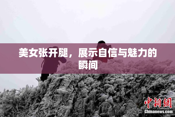 美女张开腿，展示自信与魅力的瞬间