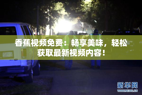 香蕉视频免费：畅享美味，轻松获取最新视频内容！