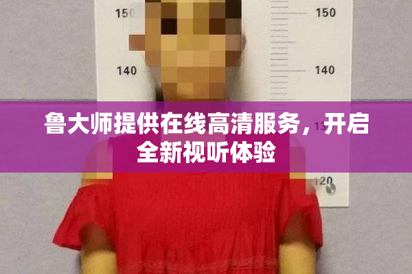 鲁大师提供在线高清服务，开启全新视听体验