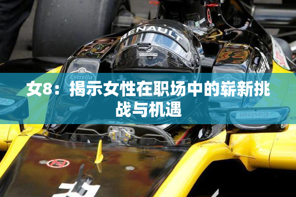 女8：揭示女性在职场中的崭新挑战与机遇