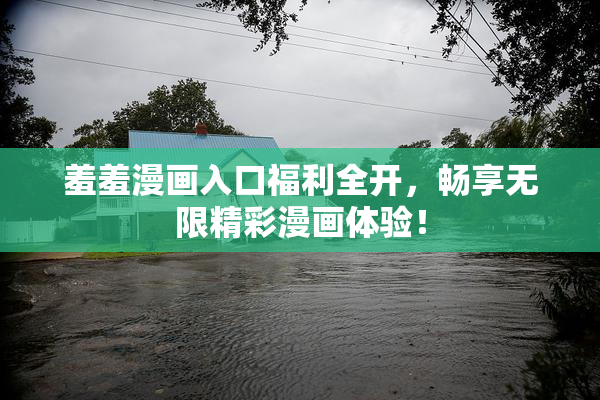 羞羞漫画入口福利全开，畅享无限精彩漫画体验！
