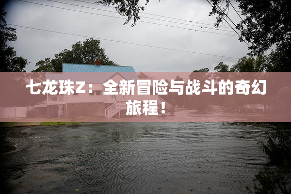 七龙珠Z：全新冒险与战斗的奇幻旅程！