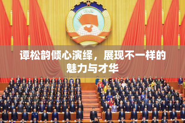 谭松韵倾心演绎，展现不一样的魅力与才华