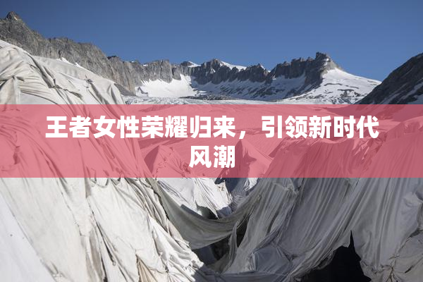 王者女性荣耀归来，引领新时代风潮