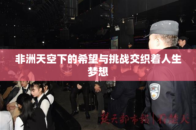 非洲天空下的希望与挑战交织着人生梦想