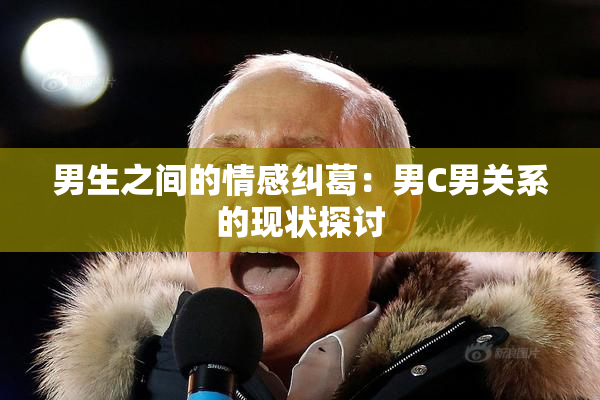 男生之间的情感纠葛：男C男关系的现状探讨