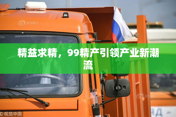 精益求精，99精产引领产业新潮流
