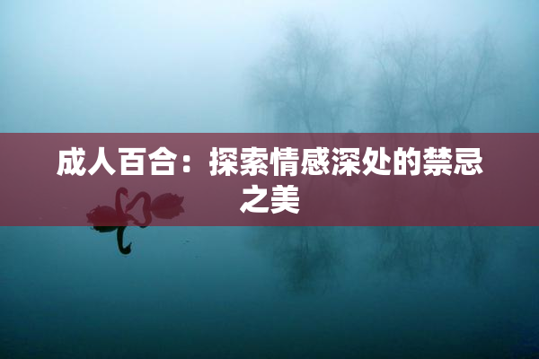 成人百合：探索情感深处的禁忌之美