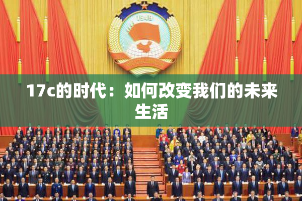 17c的时代：如何改变我们的未来生活