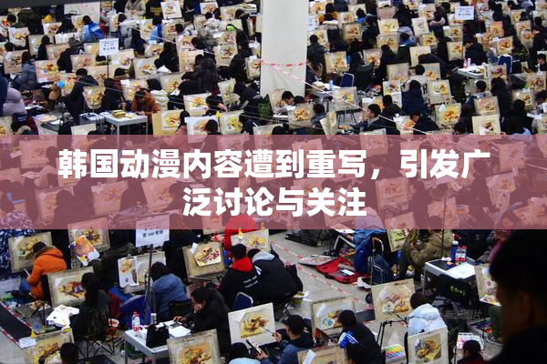 韩国动漫内容遭到重写，引发广泛讨论与关注