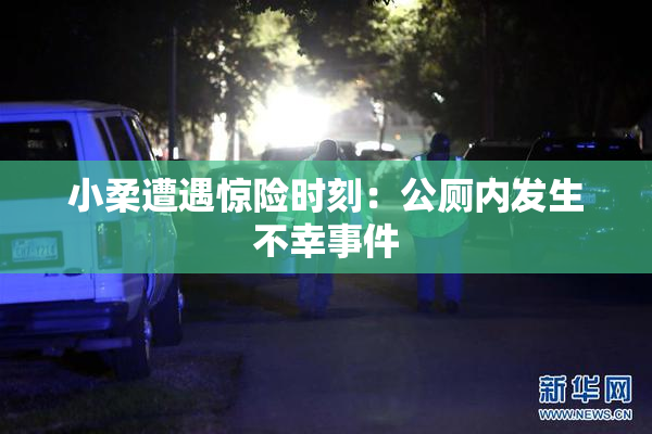 小柔遭遇惊险时刻：公厕内发生不幸事件