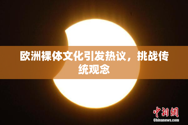 欧洲裸体文化引发热议，挑战传统观念